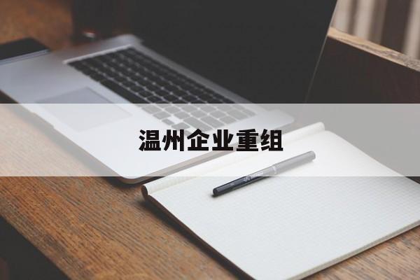 上饶市温州企业重组(温州市国有企业重组改革)