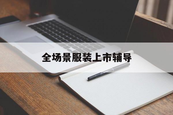 上饶市全场景服装上市辅导(服装怎么样打造场景化)