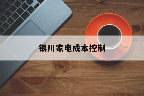 上饶市银川家电成本控制(家电企业成本控制论文)