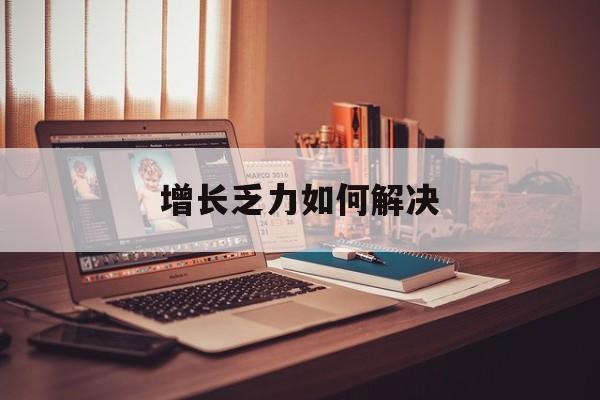 上饶市增长乏力如何解决(增长乏力是下降的意思吗)