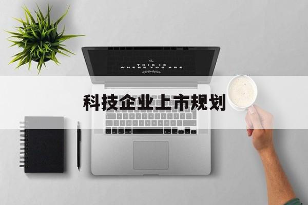 上饶市科技企业上市规划(大型科技企业 上市)