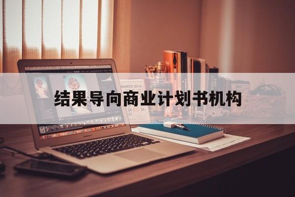 上饶市结果导向商业计划书机构(从商业计划书到上市后管理)
