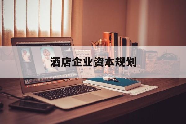 上饶市酒店企业资本规划(酒店投资方案计划书)
